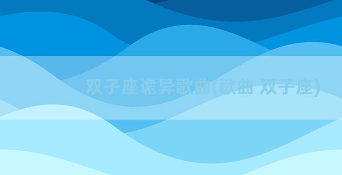 双子座诡异歌曲(歌曲 双子座)